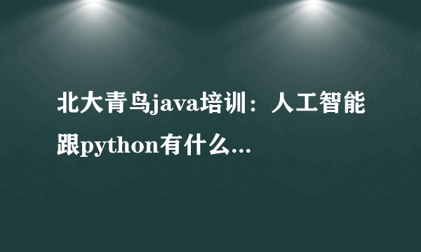 北大青鸟java培训：人工智能跟python有什么关系呢？