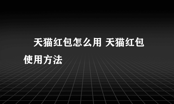 ​天猫红包怎么用 天猫红包使用方法