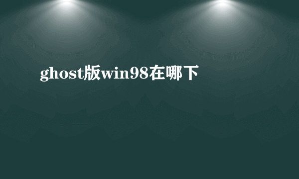 ghost版win98在哪下