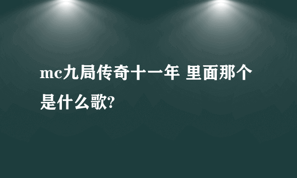 mc九局传奇十一年 里面那个是什么歌?