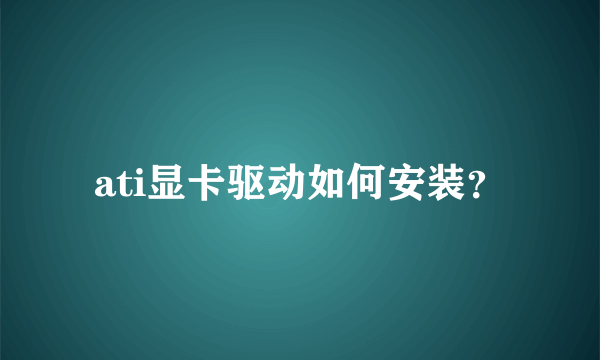 ati显卡驱动如何安装？