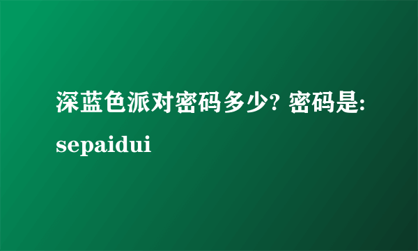 深蓝色派对密码多少? 密码是:sepaidui