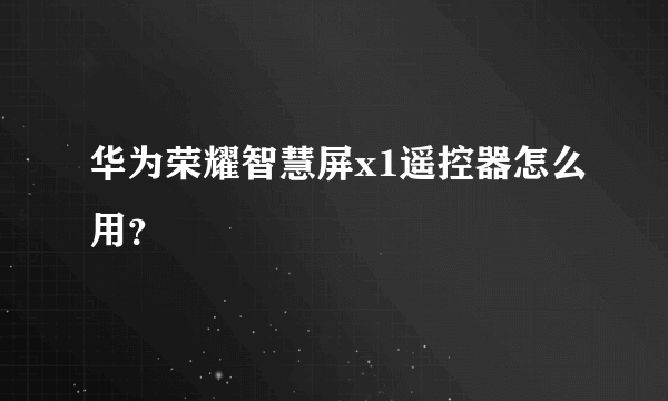 华为荣耀智慧屏x1遥控器怎么用？