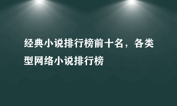 经典小说排行榜前十名，各类型网络小说排行榜