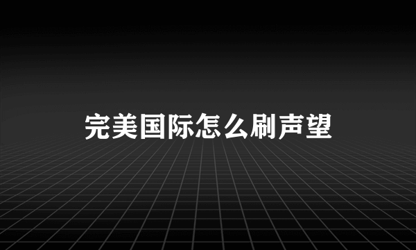 完美国际怎么刷声望