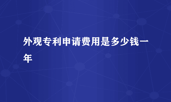 外观专利申请费用是多少钱一年