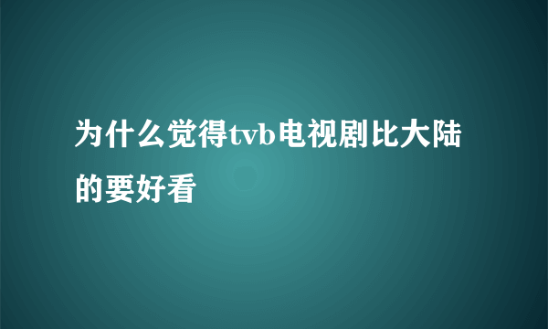 为什么觉得tvb电视剧比大陆的要好看