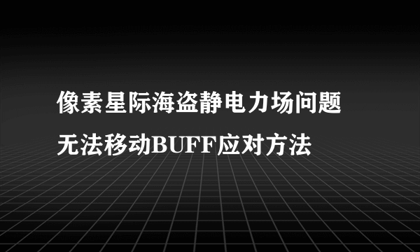 像素星际海盗静电力场问题 无法移动BUFF应对方法