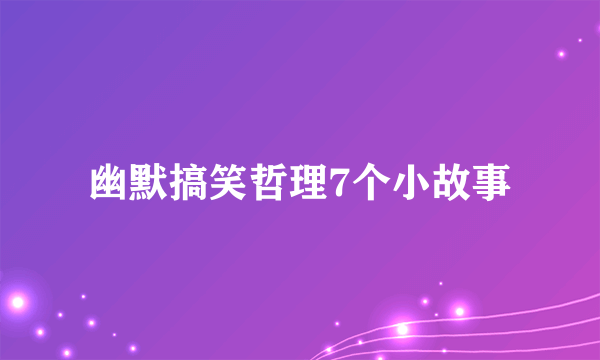 幽默搞笑哲理7个小故事