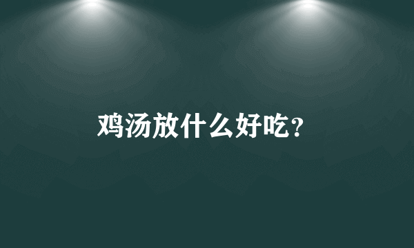 鸡汤放什么好吃？