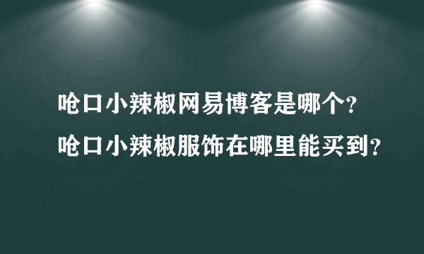 呛口小辣椒网易博客是哪个？呛口小辣椒服饰在哪里能买到？