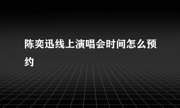 陈奕迅线上演唱会时间怎么预约