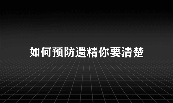 如何预防遗精你要清楚