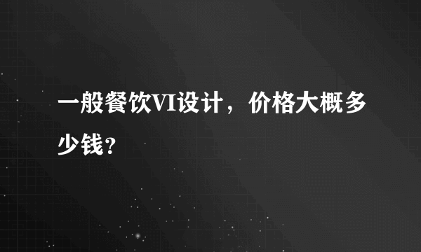 一般餐饮VI设计，价格大概多少钱？