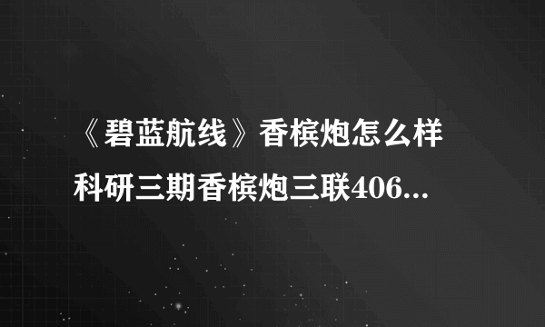 《碧蓝航线》香槟炮怎么样 科研三期香槟炮三联406/50强度简评