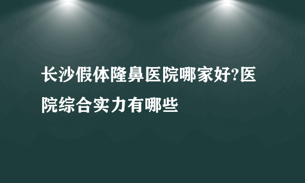 长沙假体隆鼻医院哪家好?医院综合实力有哪些