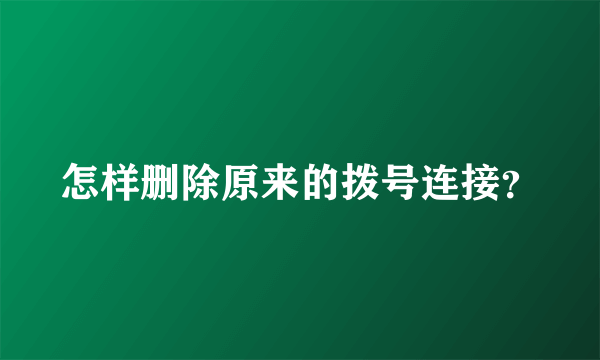 怎样删除原来的拨号连接？