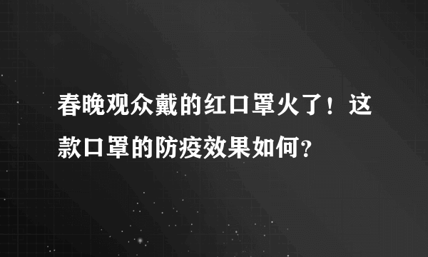 春晚观众戴的红口罩火了！这款口罩的防疫效果如何？