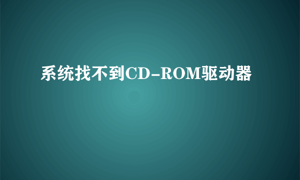 系统找不到CD-ROM驱动器