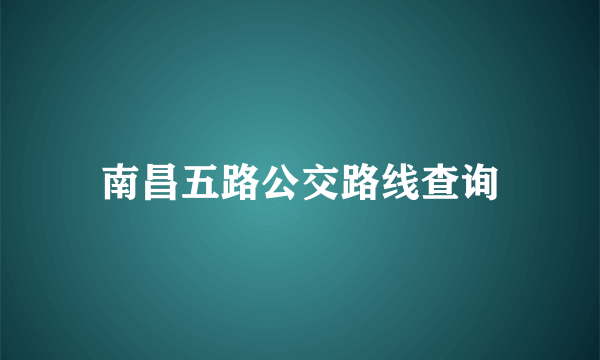 南昌五路公交路线查询