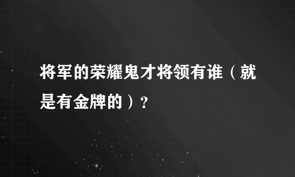 将军的荣耀鬼才将领有谁（就是有金牌的）？