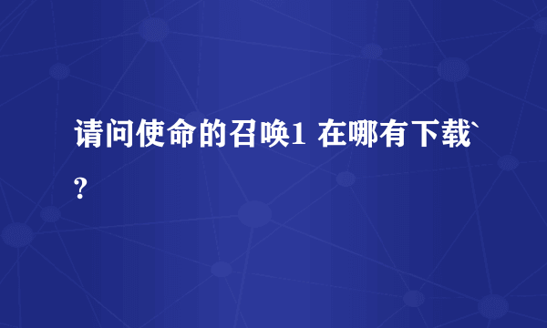 请问使命的召唤1 在哪有下载`?