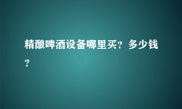 精酿啤酒设备哪里买？多少钱？