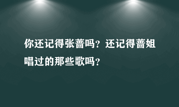 你还记得张蔷吗？还记得蔷姐唱过的那些歌吗？