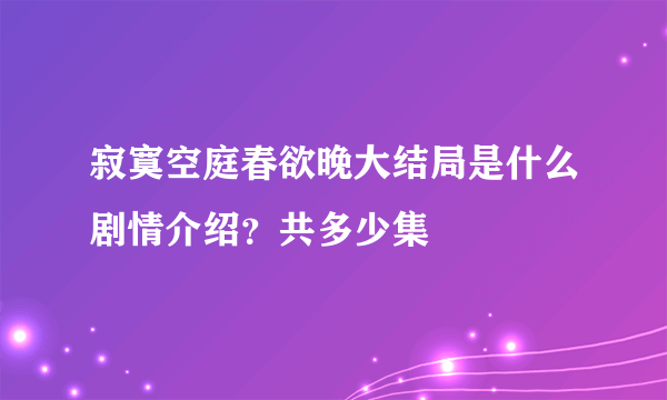 寂寞空庭春欲晚大结局是什么剧情介绍？共多少集