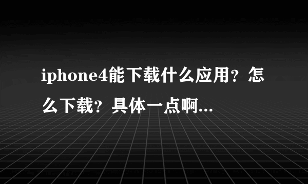 iphone4能下载什么应用？怎么下载？具体一点啊。。。。。。