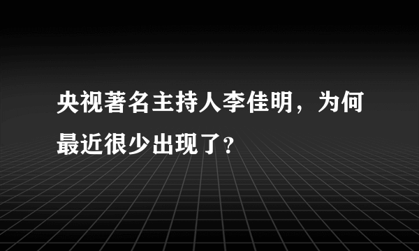 央视著名主持人李佳明，为何最近很少出现了？