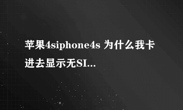 苹果4siphone4s 为什么我卡进去显示无SIM卡？ 求解