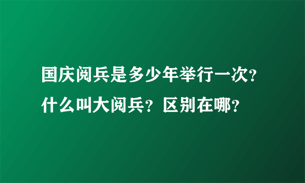 国庆阅兵是多少年举行一次？什么叫大阅兵？区别在哪？