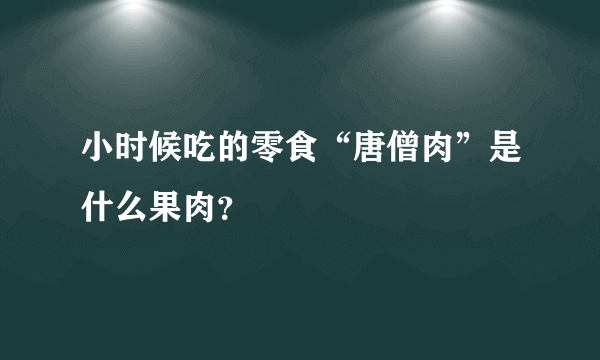 小时候吃的零食“唐僧肉”是什么果肉？