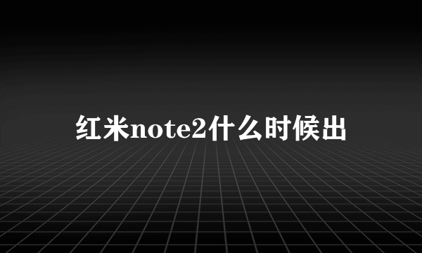 红米note2什么时候出