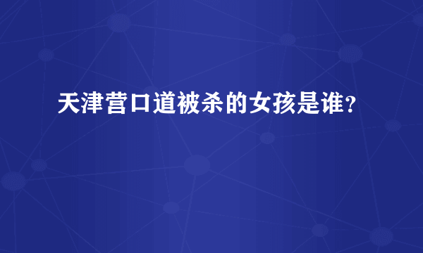 天津营口道被杀的女孩是谁？