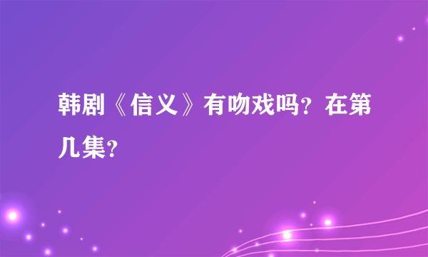 韩剧《信义》有吻戏吗？在第几集？