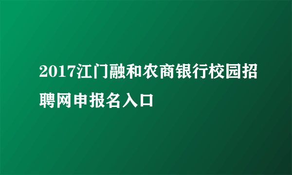 2017江门融和农商银行校园招聘网申报名入口