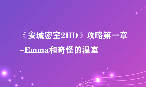 《安城密室2HD》攻略第一章-Emma和奇怪的温室