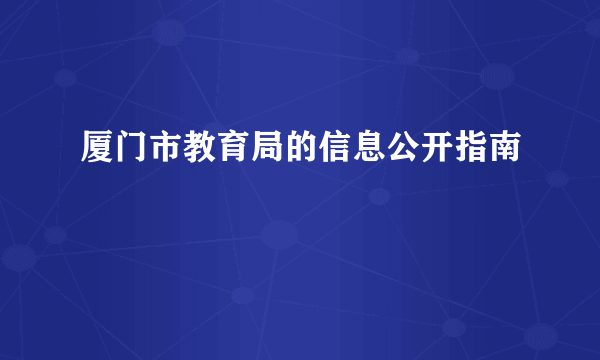 厦门市教育局的信息公开指南