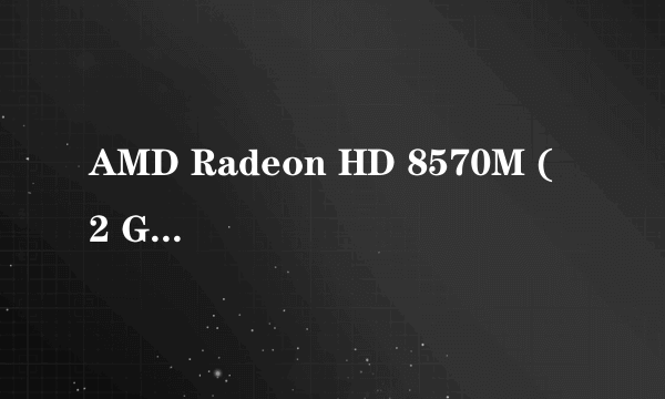 AMD Radeon HD 8570M ( 2 GB / 联想 )这显卡好不好?