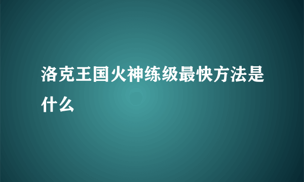 洛克王国火神练级最快方法是什么