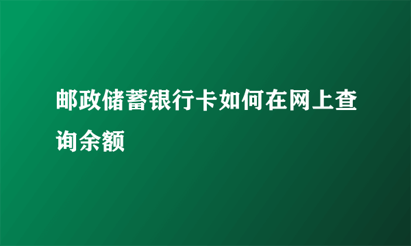 邮政储蓄银行卡如何在网上查询余额