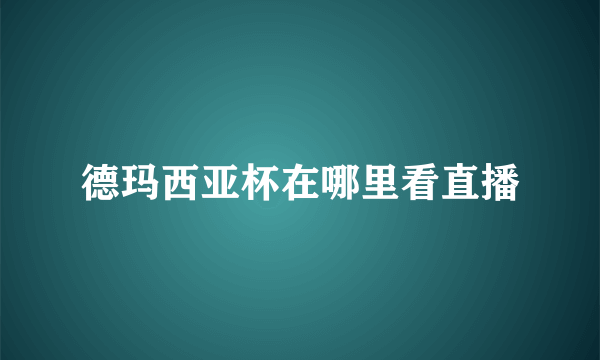 德玛西亚杯在哪里看直播