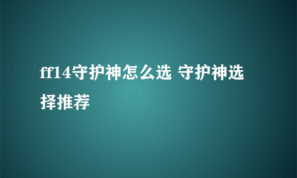 ff14守护神怎么选 守护神选择推荐