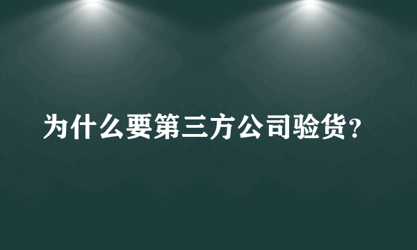 为什么要第三方公司验货？