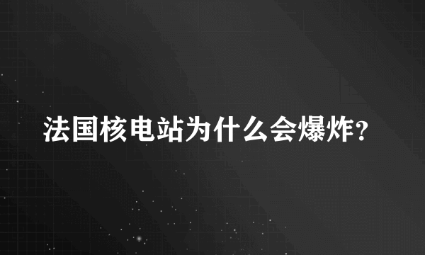 法国核电站为什么会爆炸？