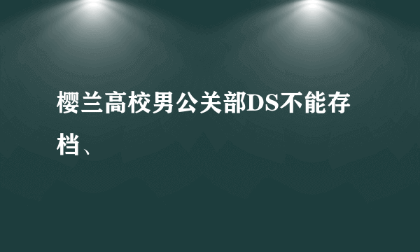 樱兰高校男公关部DS不能存档、