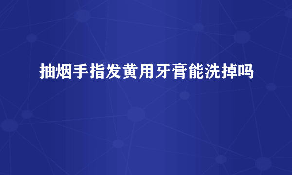 抽烟手指发黄用牙膏能洗掉吗