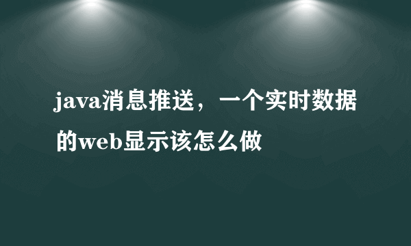 java消息推送，一个实时数据的web显示该怎么做